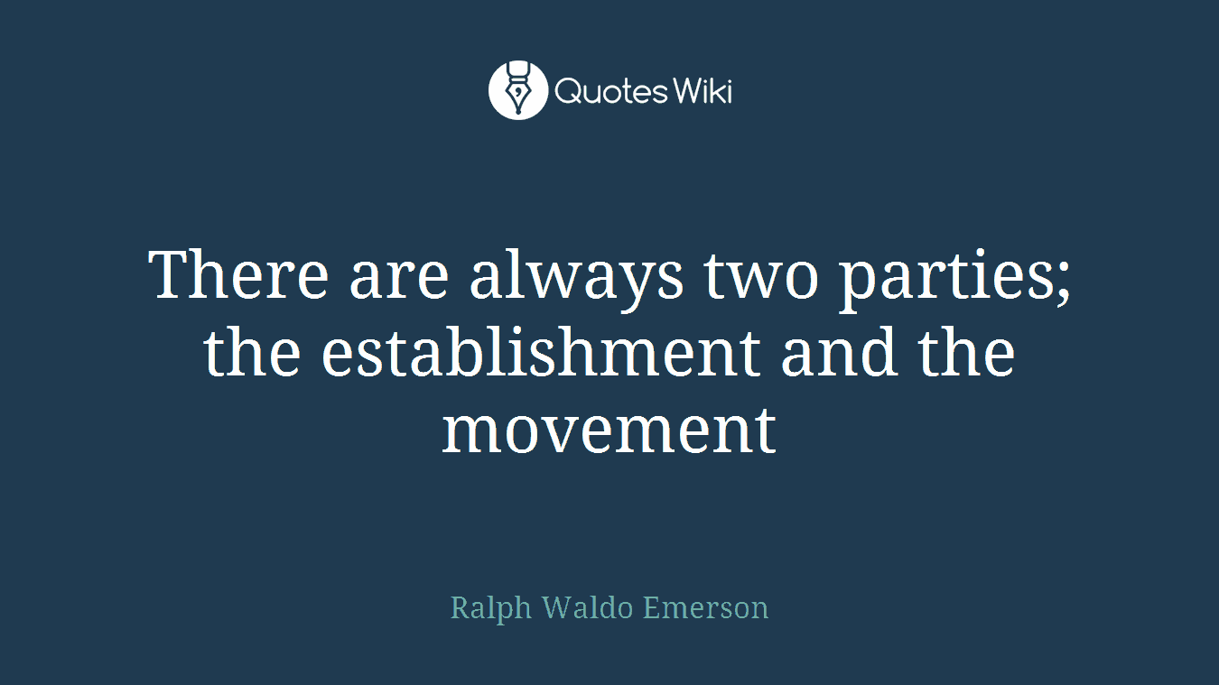 There are always two parties; the establishment and the movement