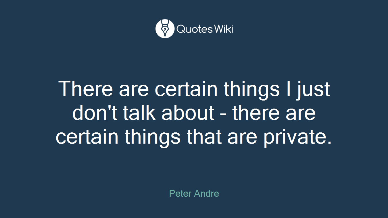 There are certain things I just don't talk about - there are certain things that are private.