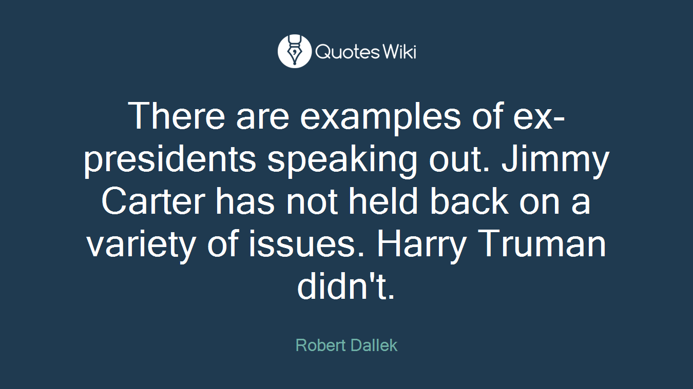 There are examples of ex-presidents speaking out. Jimmy Carter has not held back on a variety of issues. Harry Truman didn't.