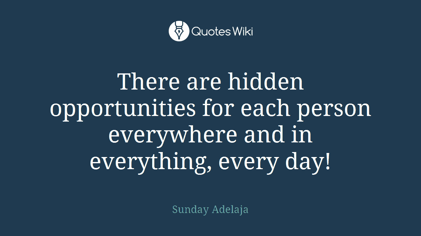 There are hidden opportunities for each person everywhere and in everything, every day!