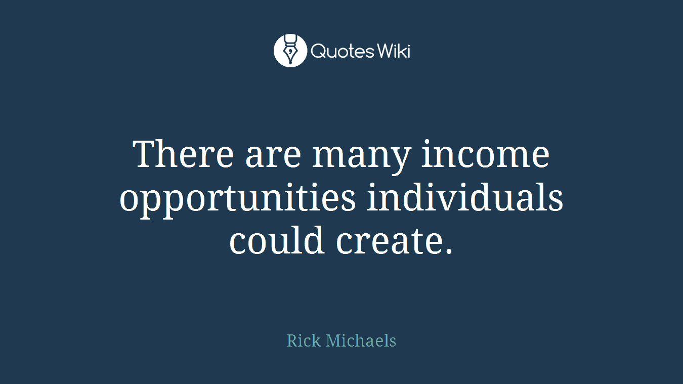 There are many income opportunities individuals could create.