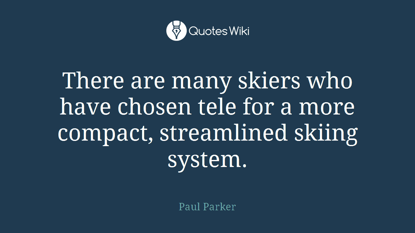 There are many skiers who have chosen tele for a more compact, streamlined skiing system.