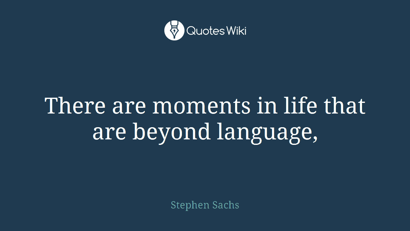 There are moments in life that are beyond language,