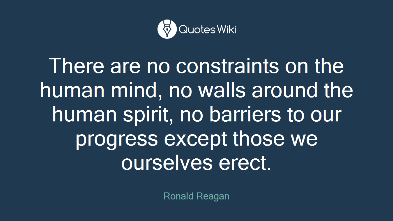 There are no constraints on the human mind, no walls around the human spirit, no barriers to our progress except those we ourselves erect.
