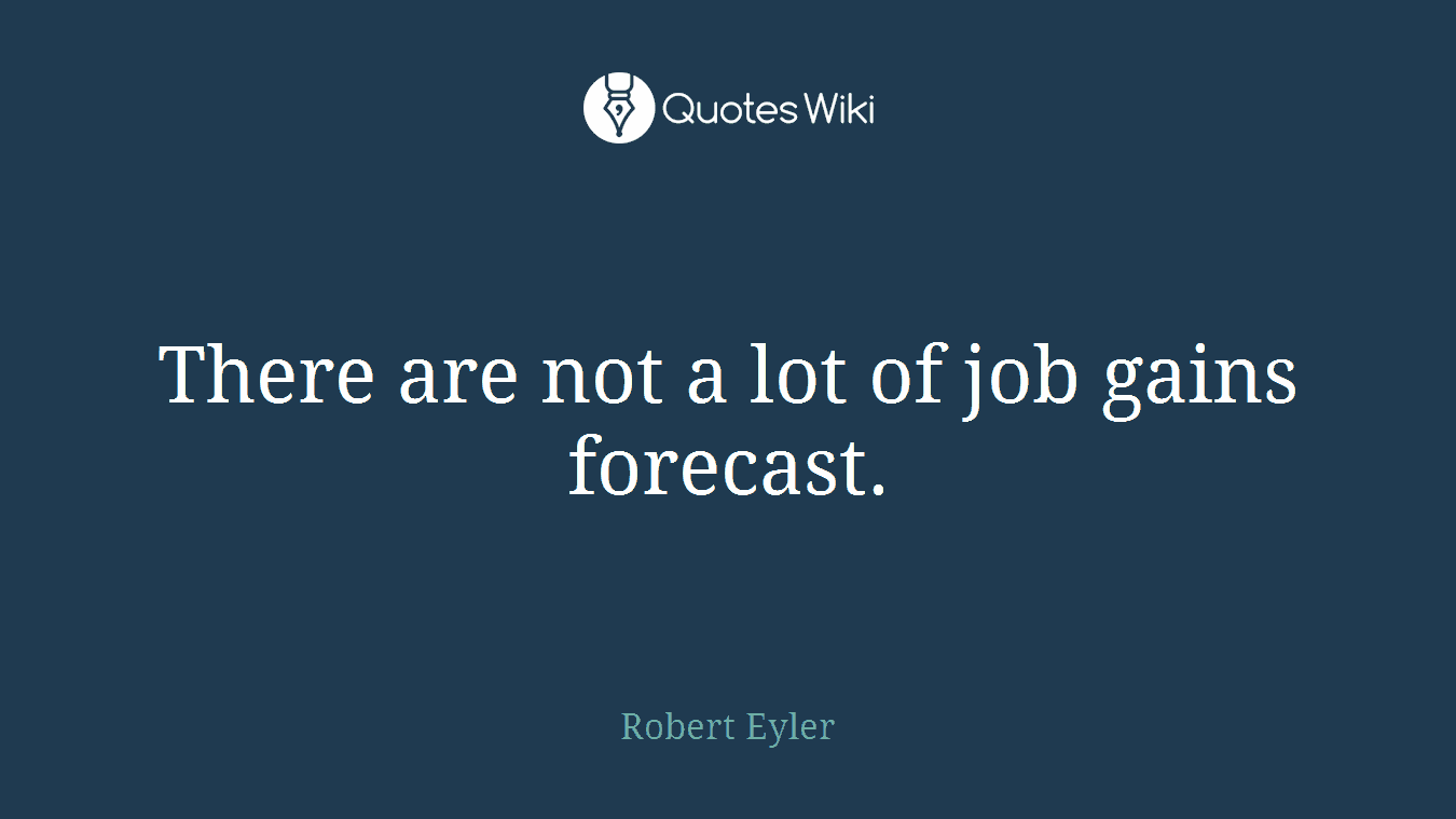 There are not a lot of job gains forecast.