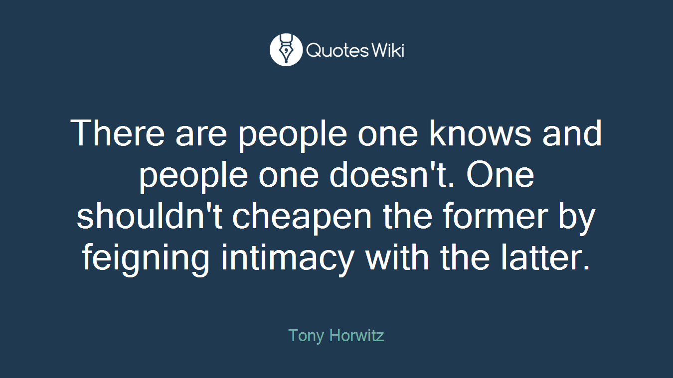 There are people one knows and people one doesn't. One shouldn't cheapen the former by feigning intimacy with the latter.