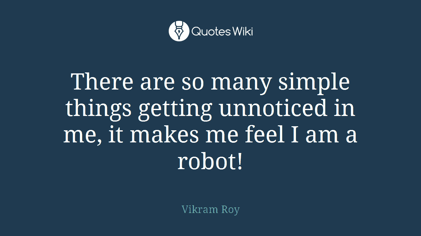 There are so many simple things getting unnoticed in me, it makes me feel I am a robot!