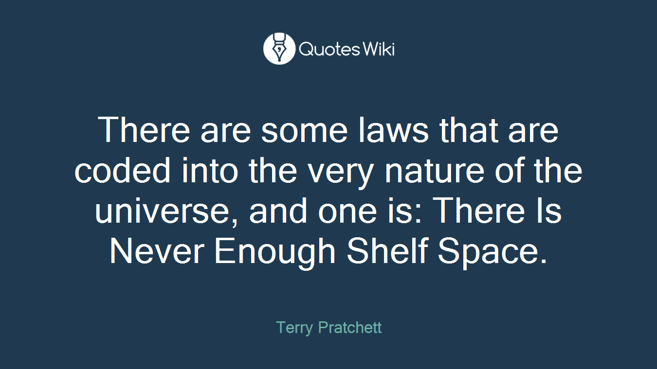 There are some laws that are coded into the very nature of the universe, and one is: There Is Never Enough Shelf Space.