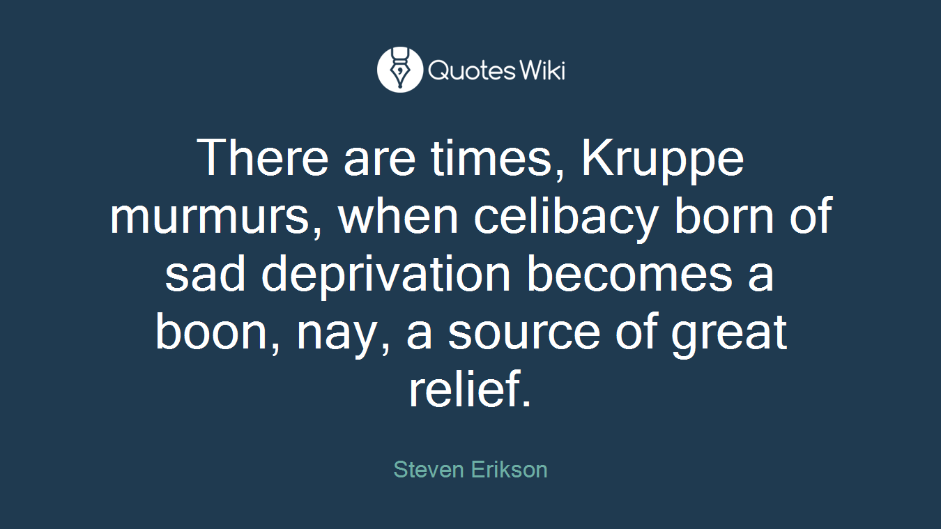 There are times, Kruppe murmurs, when celibacy born of sad deprivation becomes a boon, nay, a source of great relief.