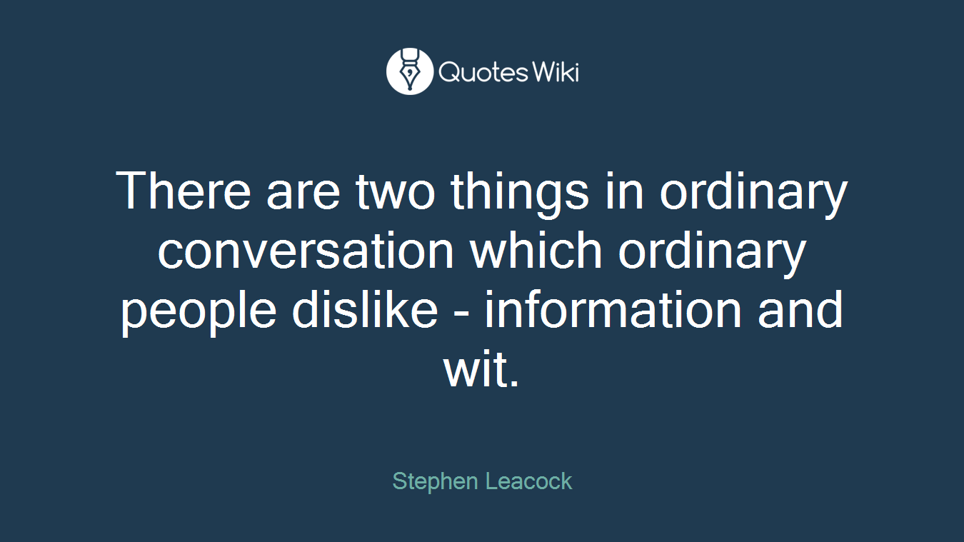 There are two things in ordinary conversation which ordinary people dislike - information and wit.