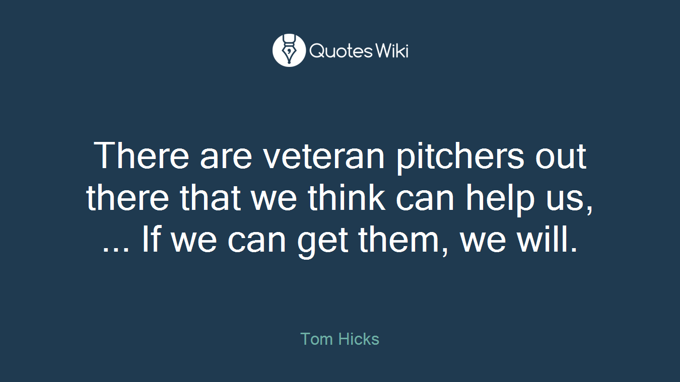 There are veteran pitchers out there that we think can help us, ... If we can get them, we will.