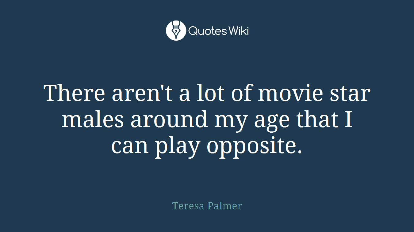 There aren't a lot of movie star males around my age that I can play opposite.