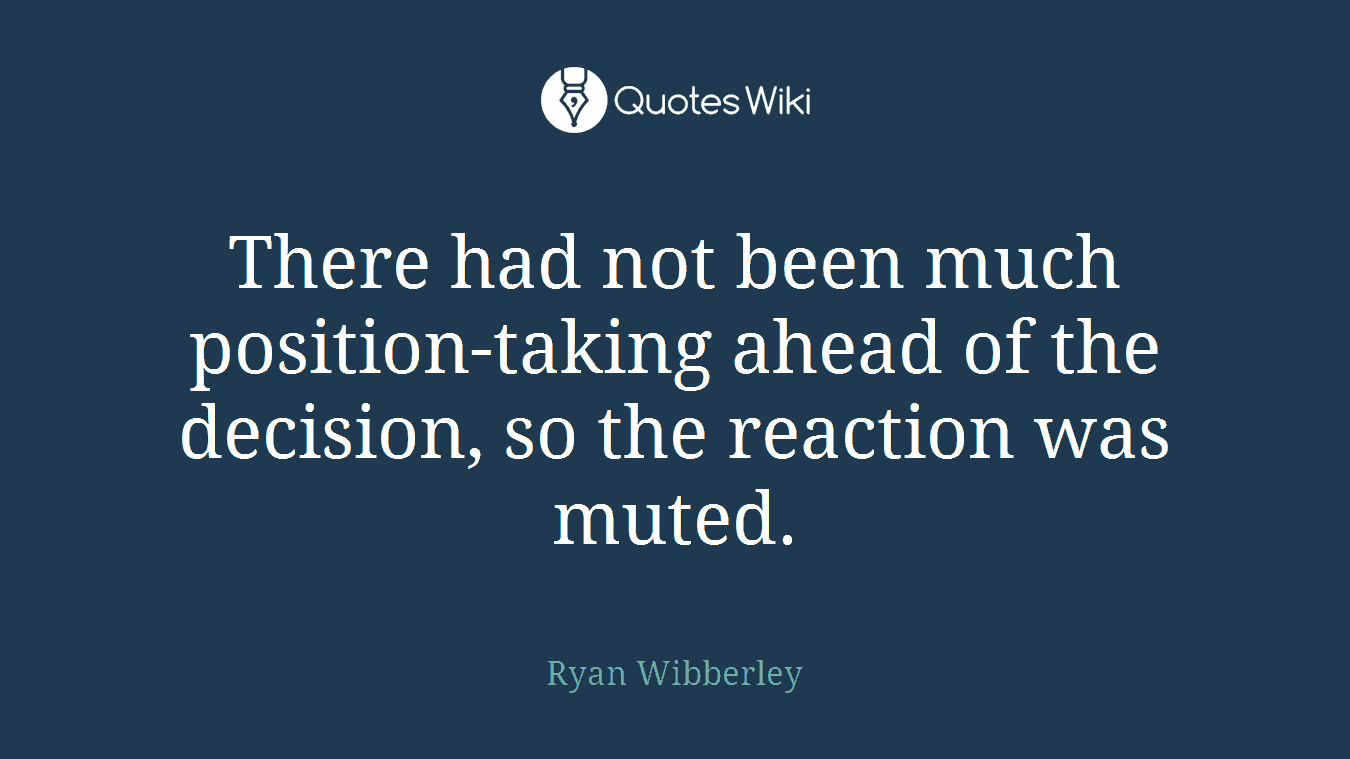There had not been much position-taking ahead of the decision, so the reaction was muted.