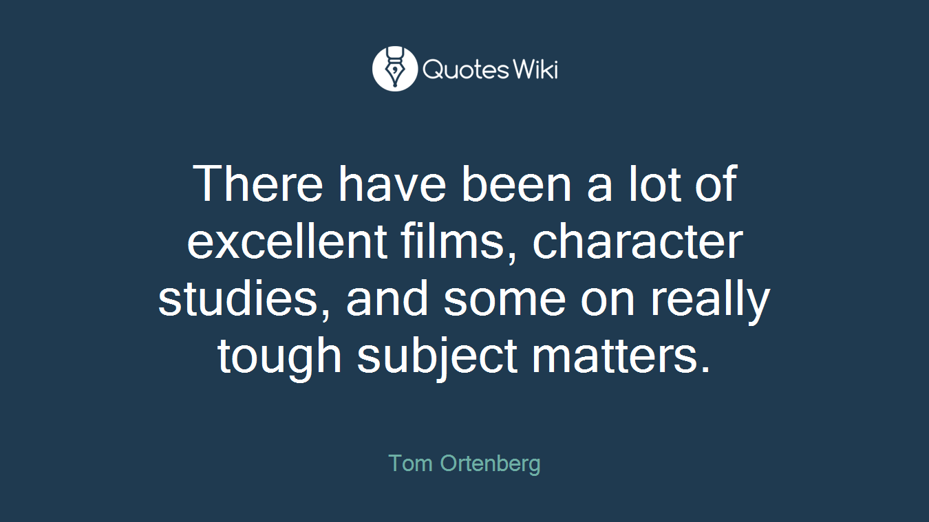 There have been a lot of excellent films, character studies, and some on really tough subject matters.