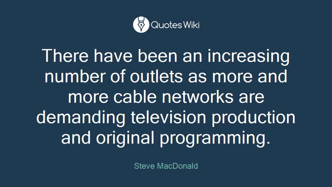 There have been an increasing number of outlets as more and more cable networks are demanding television production and original programming.