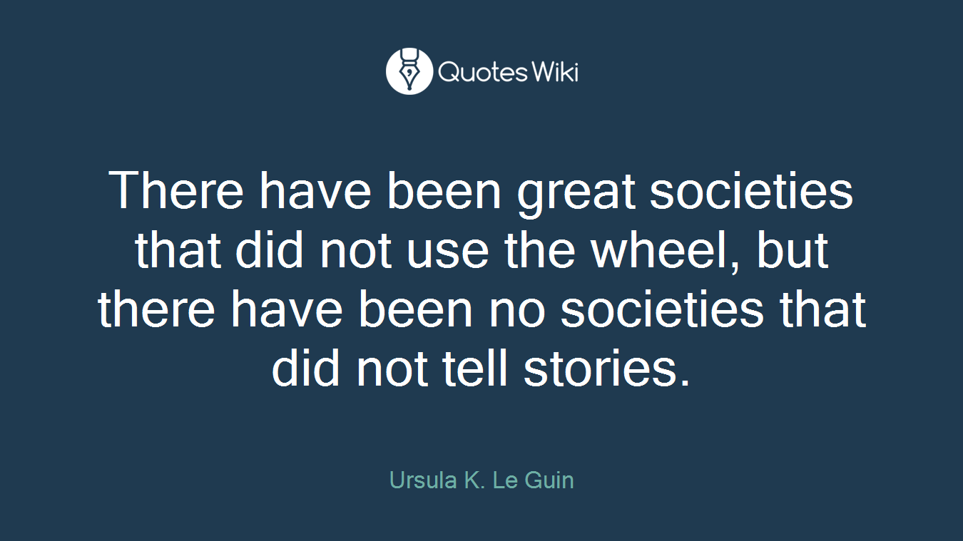 There have been great societies that did not use the wheel, but there have been no societies that did not tell stories.