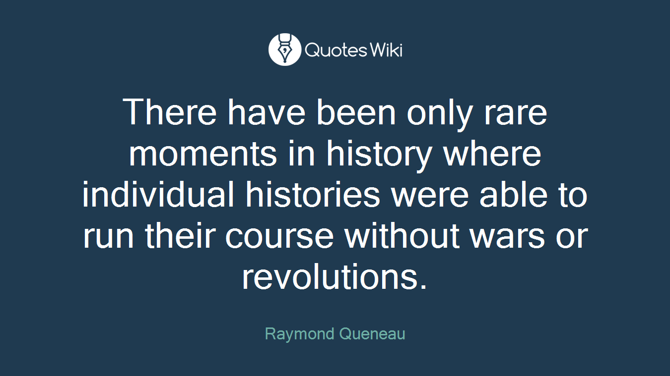 There have been only rare moments in history where individual histories were able to run their course without wars or revolutions.