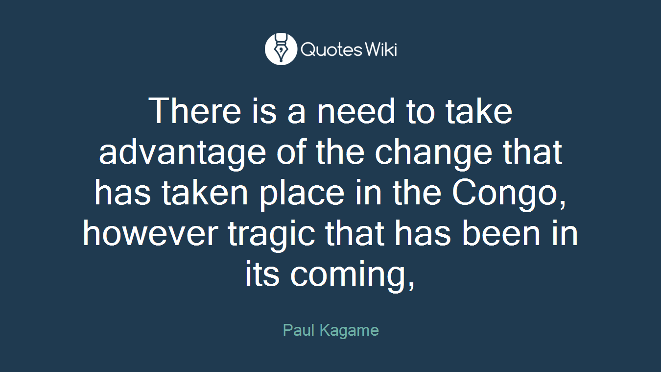 There is a need to take advantage of the change that has taken place in the Congo, however tragic that has been in its coming,