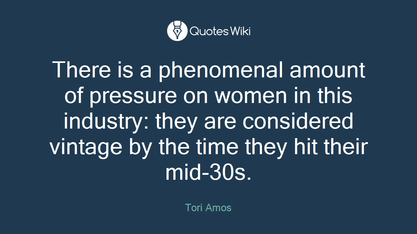 There is a phenomenal amount of pressure on women in this industry: they are considered vintage by the time they hit their mid-30s.