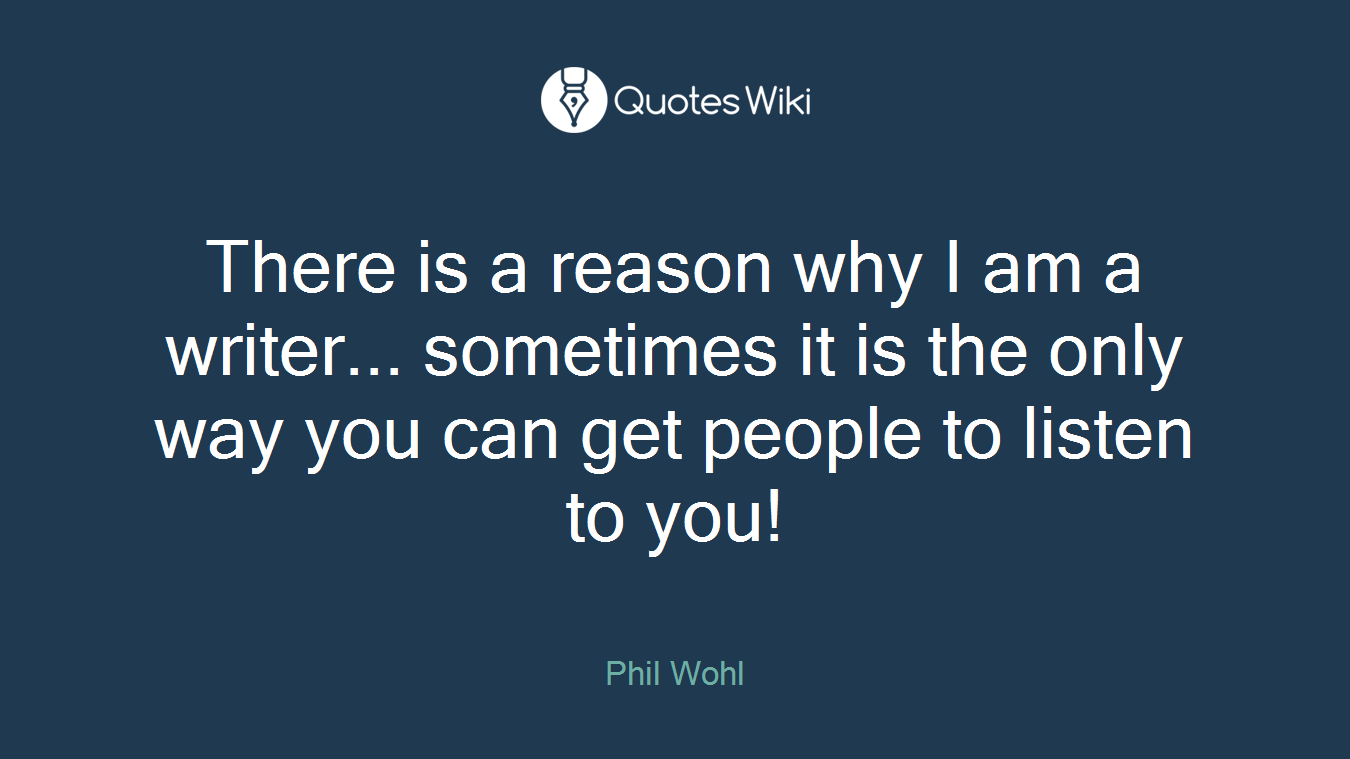 There is a reason why I am a writer... sometimes it is the only way you can get people to listen to you!