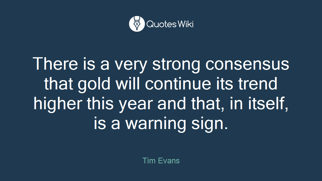 There is a very strong consensus that gold will continue its trend higher this year and that, in itself, is a warning sign.