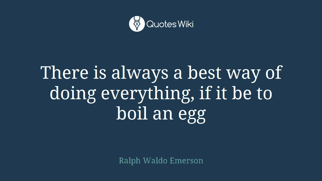There is always a best way of doing everything, if it be to boil an egg