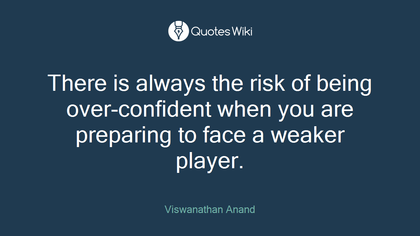 There is always the risk of being over-confident when you are preparing to face a weaker player.