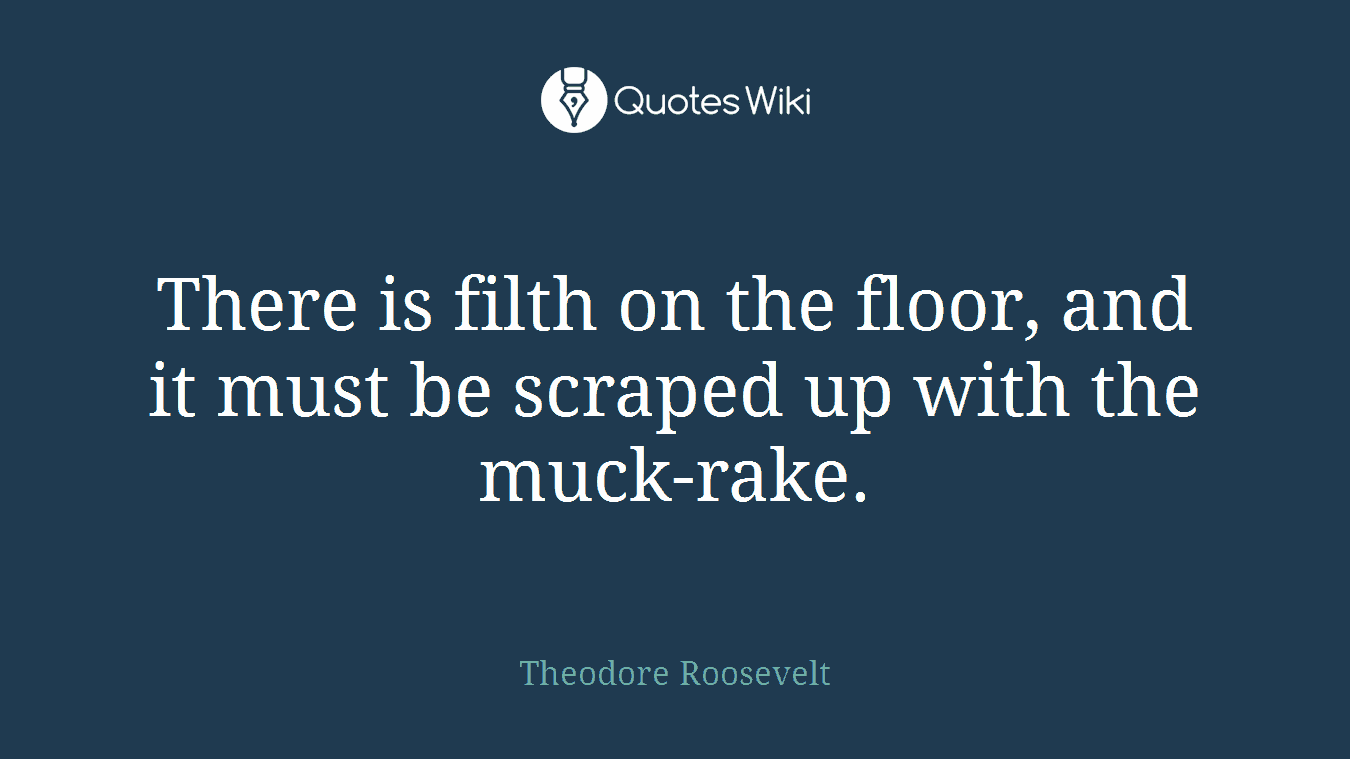 There is filth on the floor, and it must be scraped up with the muck-rake.