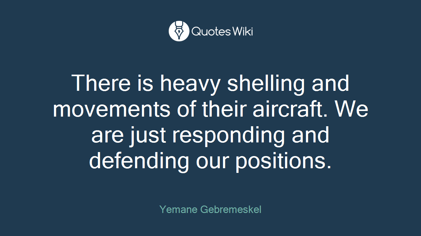 There is heavy shelling and movements of their aircraft. We are just responding and defending our positions.