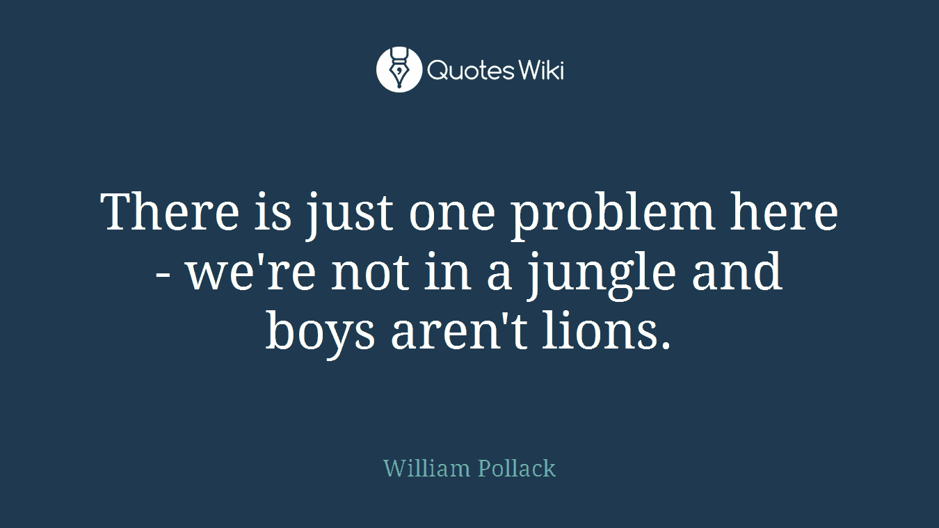 There is just one problem here - we're not in a jungle and boys aren't lions.