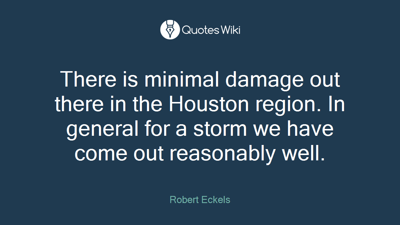 There is minimal damage out there in the Houston region. In general for a storm we have come out reasonably well.