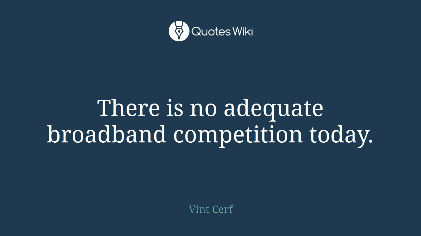 There is no adequate broadband competition today.