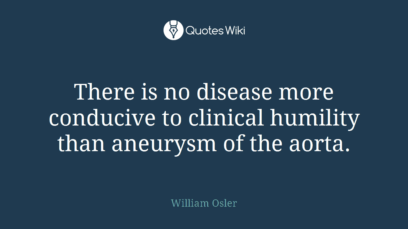 There is no disease more conducive to clinical humility than aneurysm of the aorta.