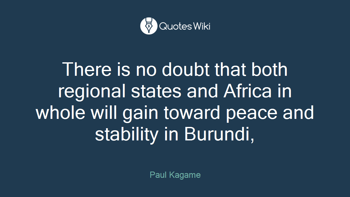 There is no doubt that both regional states and Africa in whole will gain toward peace and stability in Burundi,