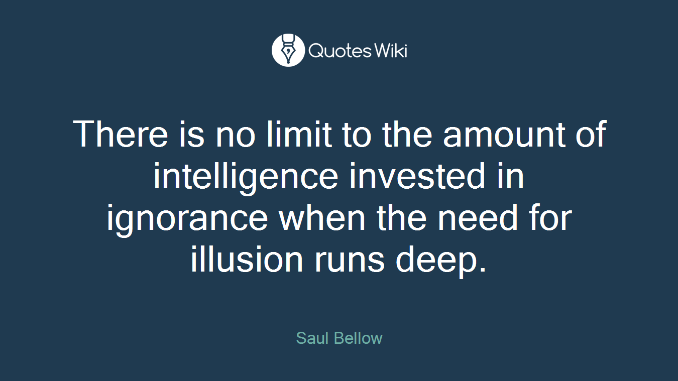 There is no limit to the amount of intelligence invested in ignorance when the need for illusion runs deep.