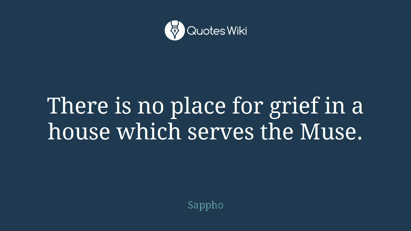 There is no place for grief in a house which serves the Muse.