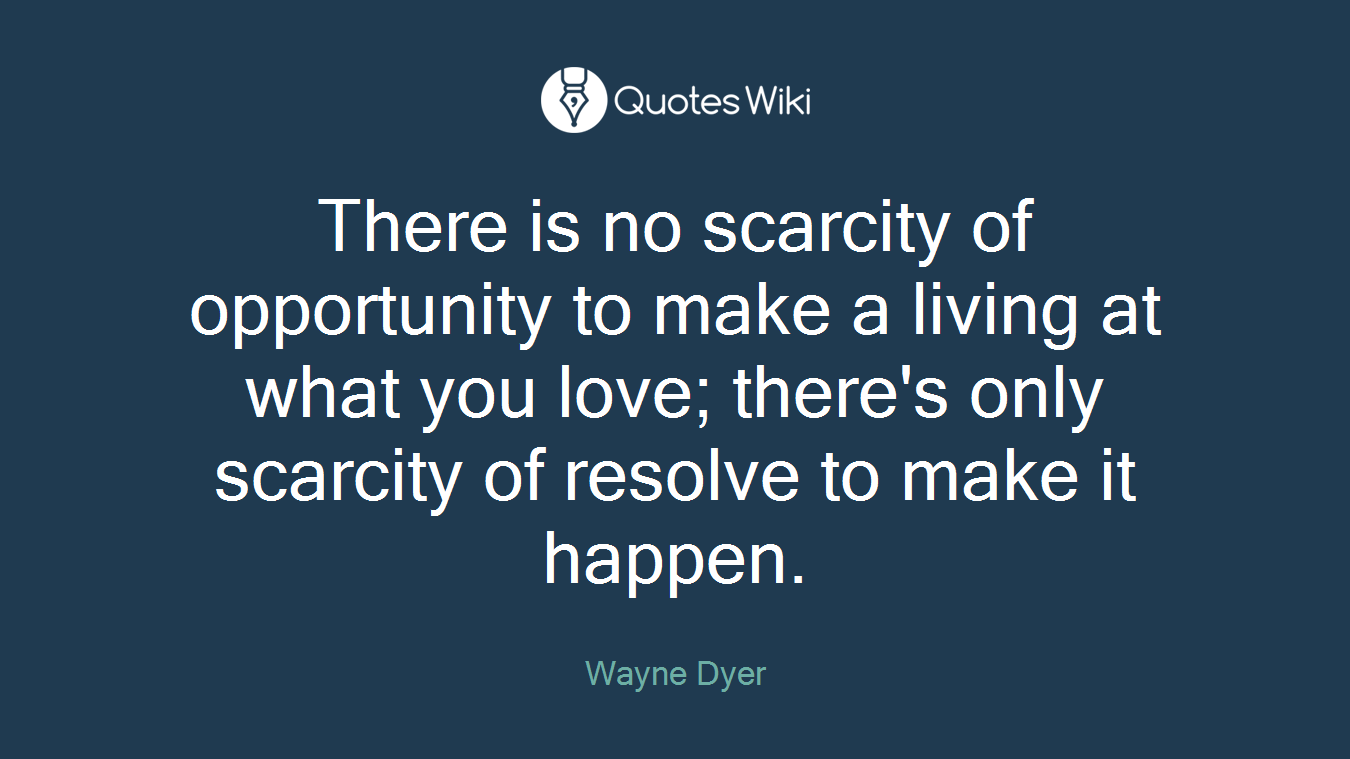 There is no scarcity of opportunity to make a living at what you love; there's only scarcity of resolve to make it happen.
