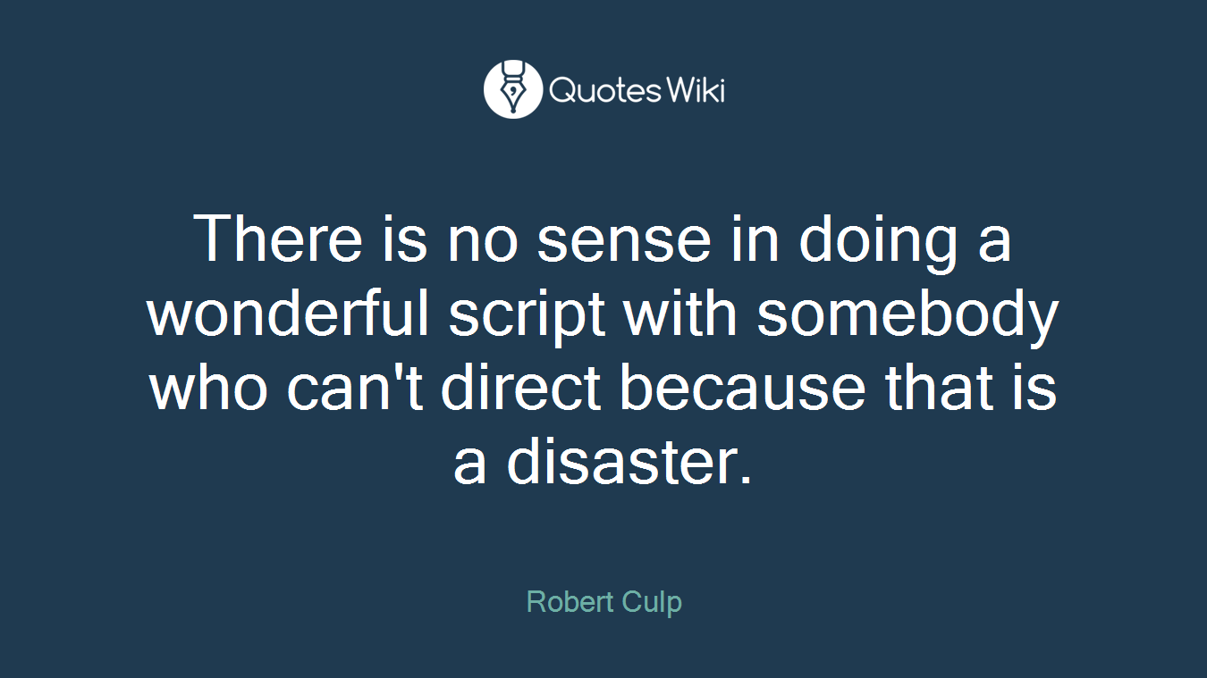 There is no sense in doing a wonderful script with somebody who can't direct because that is a disaster.