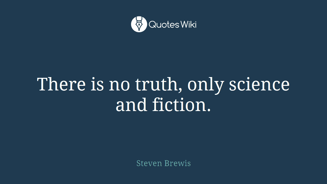 There is no truth, only science and fiction.
