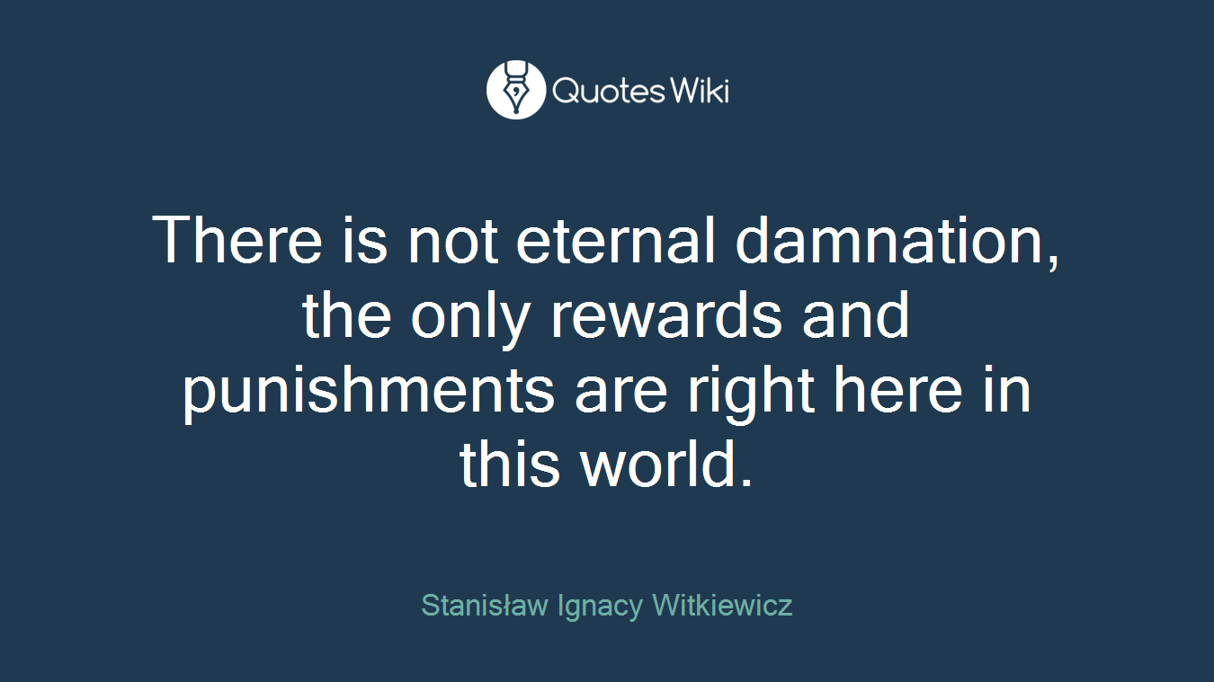 There is not eternal damnation, the only rewards and punishments are right here in this world.