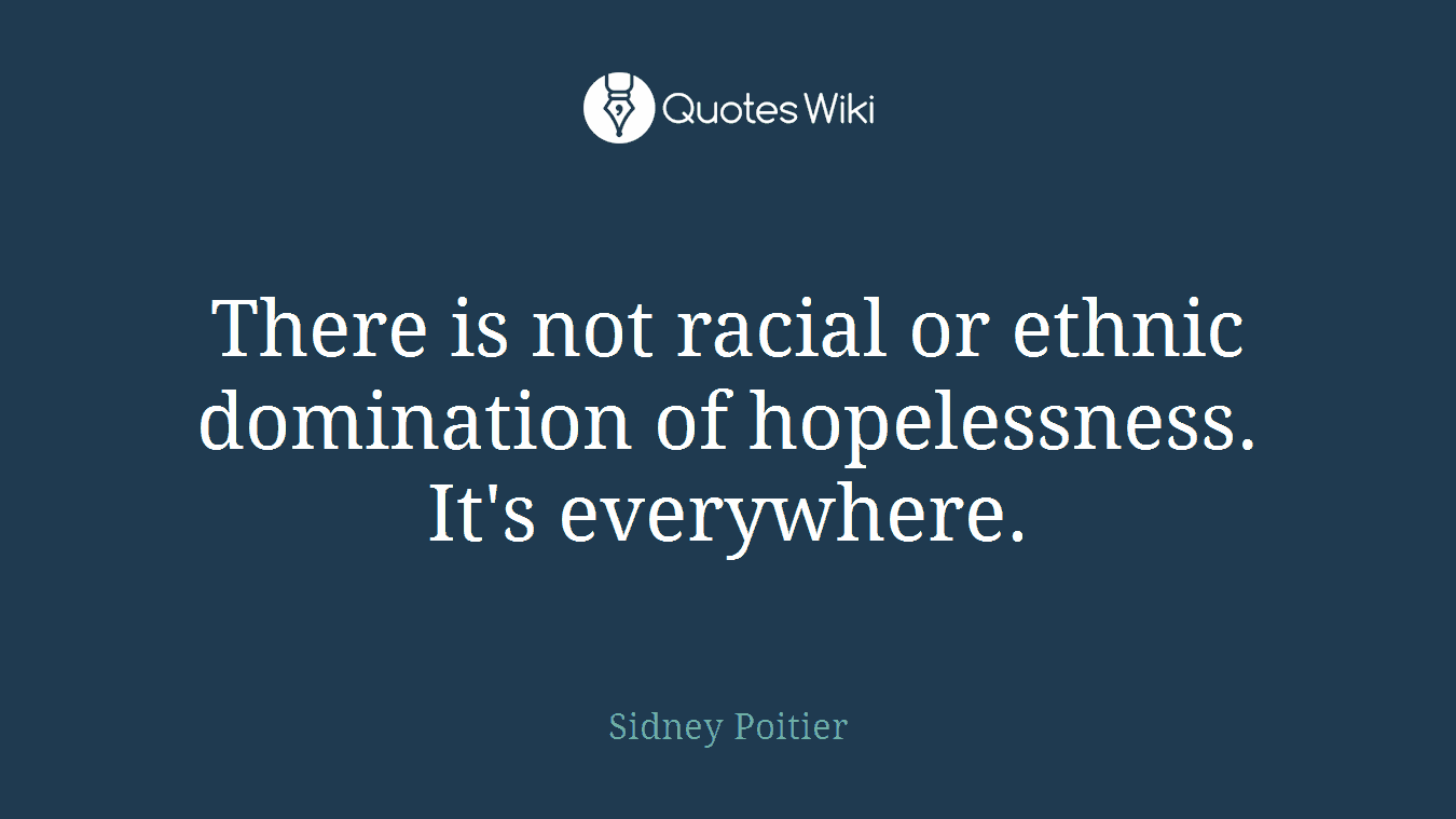 There is not racial or ethnic domination of hopelessness. It's everywhere.