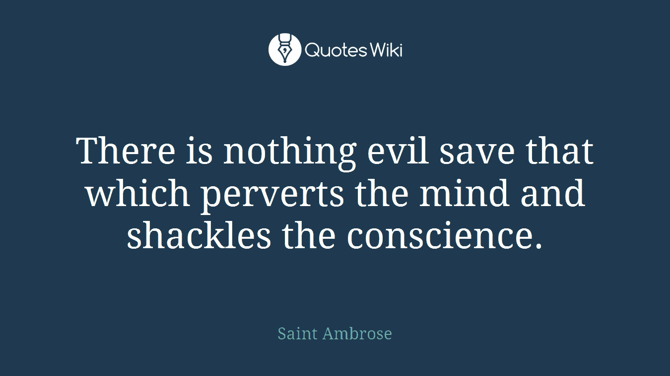 There is nothing evil save that which perverts the mind and shackles the conscience.