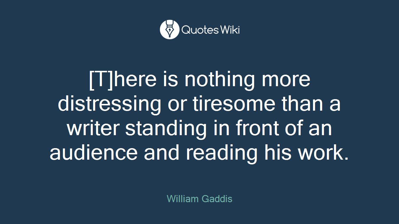 [T]here is nothing more distressing or tiresome than a writer standing in front of an audience and reading his work.
