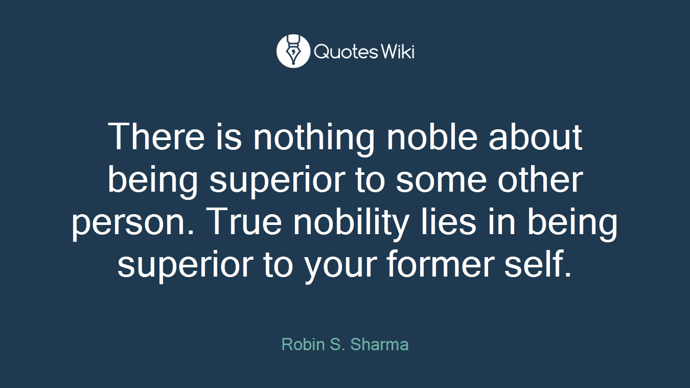 There is nothing noble about being superior to some other person. True nobility lies in being superior to your former self.