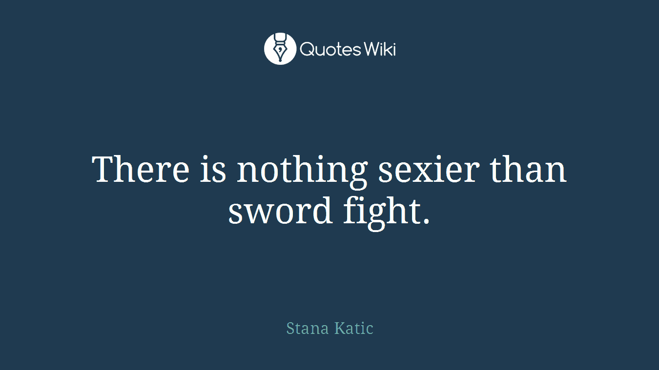 There is nothing sexier than sword fight.