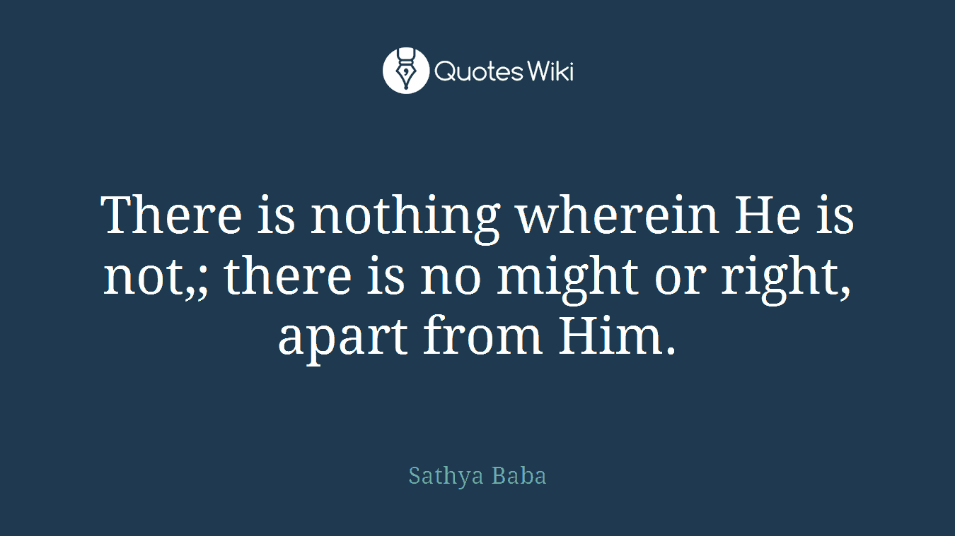 There is nothing wherein He is not,; there is no might or right, apart from Him.