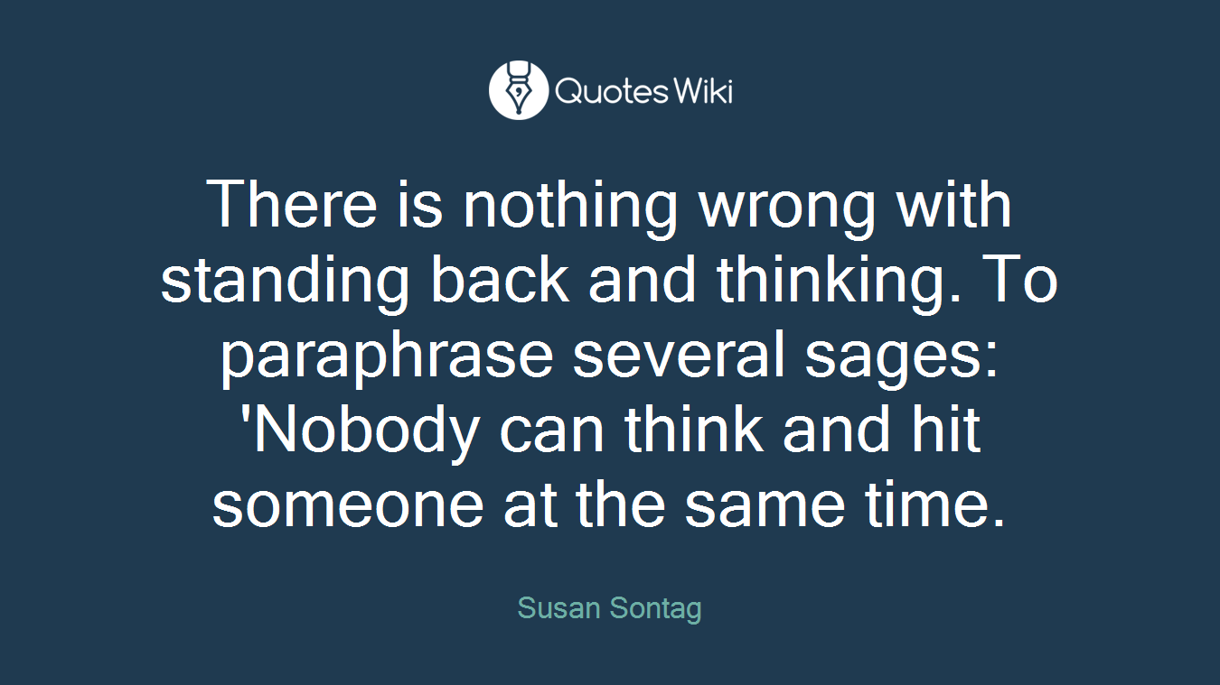 There is nothing wrong with standing back and thinking. To paraphrase several sages: 'Nobody can think and hit someone at the same time.