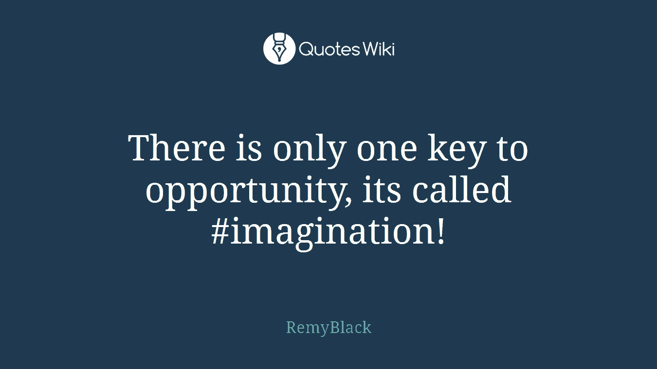 There is only one key to opportunity, its called #imagination!