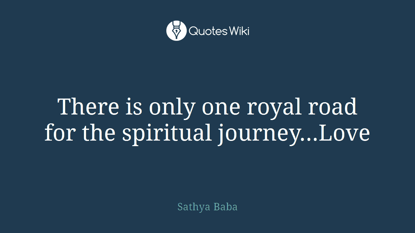There is only one royal road for the spiritual journey...Love