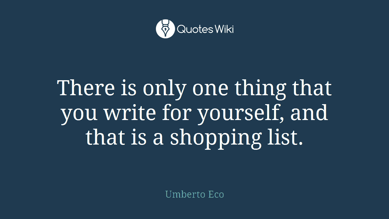 There is only one thing that you write for yourself, and that is a shopping list.